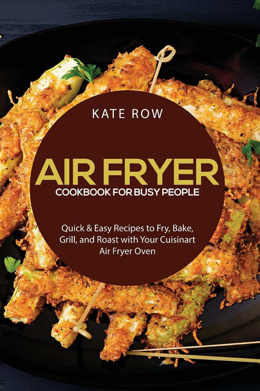 Best Air Fryer Cookbook for Busy People: Quick & Easy Recipes to Fry, Bake, Grill & Roast with Cuisinart Air Fryer Oven | Perfect for Weeknight Dinners & Healthy Meal Prep