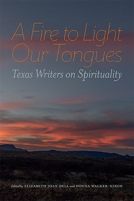 A Fire to Light Our Tongues: Texas Writers on Spirituality - Inspirational Essays for Personal Growth & Book Club Discussions