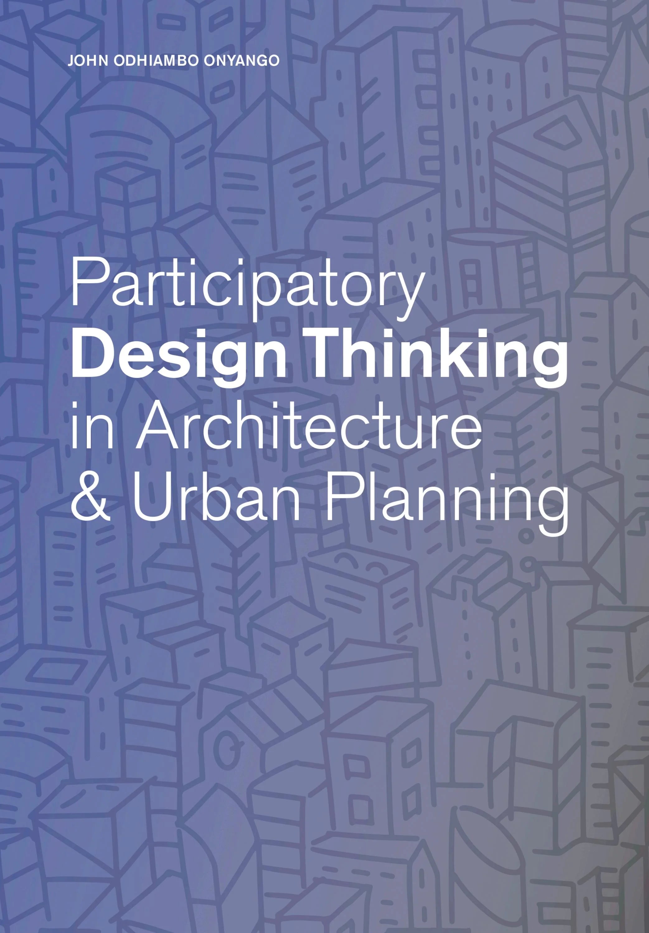 Participatory Design Thinking in Architecture & Urban Planning by John Odhiambo Onyango - Innovative Strategies for Community Engagement in Sustainable City Development