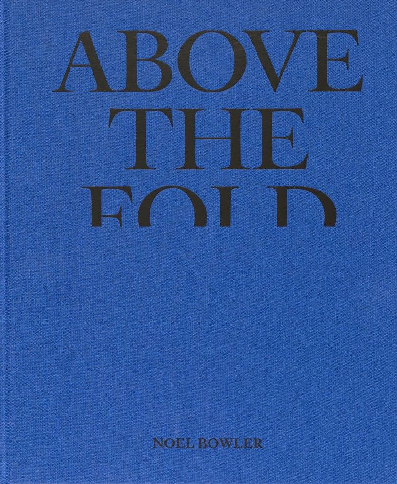 Above the Fold by Noel Bowler - First Edition Hardcover Book | Journalism & Photojournalism Collection | Perfect for Book Collectors and Art Enthusiasts
