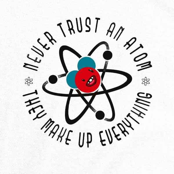Funny Science Graphic Tee for Men - Never Trust an Atom They Make Up Everything - Cool Chemistry Joke T-Shirt - Perfect for Nerdy Humor, Science Class & Casual Wear