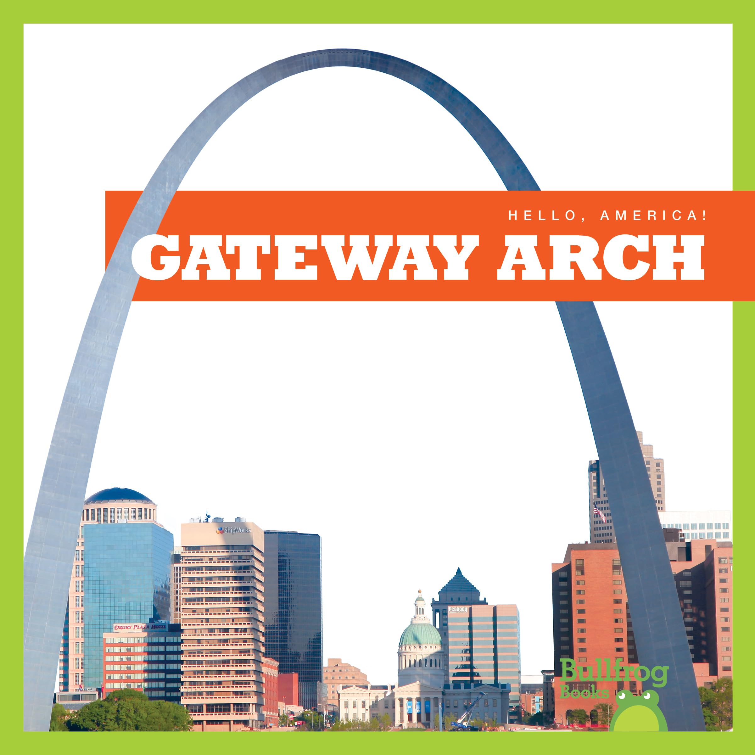 Gateway Arch St. Louis - Bullfrog Books Hello America Series - Perfect for Kids Learning US Landmarks & Travel Souvenirs
