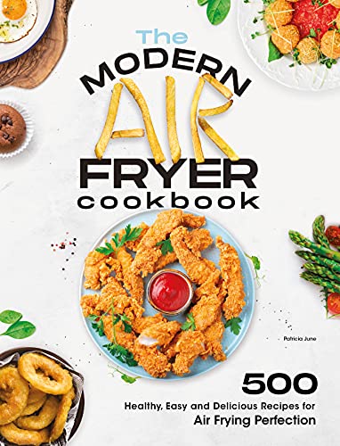 The Modern Air Fryer Cookbook: 500 Healthy, Easy & Delicious Air Fryer Recipes for Perfect Results | Make Fried Favorites Healthier with Any Air Fryer | Ideal for Quick Meals, Family Dinners & Weight Loss