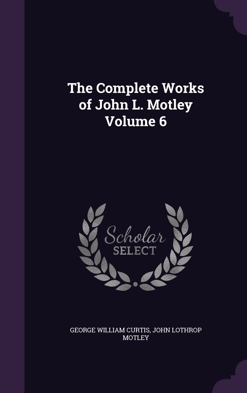 The Complete Works of John L. Motley Volume 6 - Historical Literature Collection | Perfect for History Enthusiasts & Book Collectors