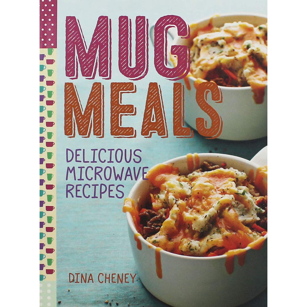 Microwave Mug Meals Cookbook - Easy & Delicious Single-Serve Recipes for Quick Breakfast, Office Lunch & College Dorm Cooking