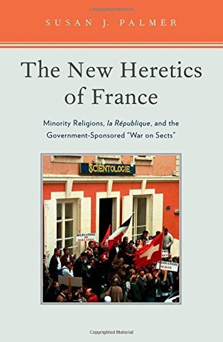 The New Heretics of France: Minority Religions, la Republique, and the Government-Sponsored 'War on Sects' - Understanding Religious Freedom in Modern France for Scholars & History Enthusiasts