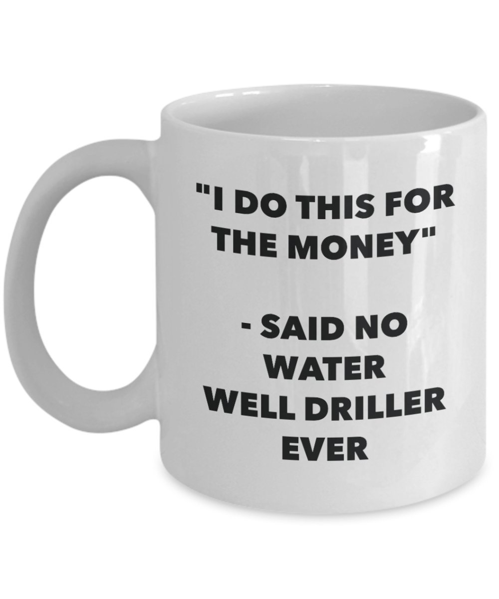 Funny Water Well Driller Mug - 'I Do This for the Money' Said No Driller Ever - Coffee Tea Cocoa Cup - Great Birthday Christmas Gag Gift for Drillers & Construction Workers - Perfect for Office Use, Job Site Breaks & Gift Exchanges