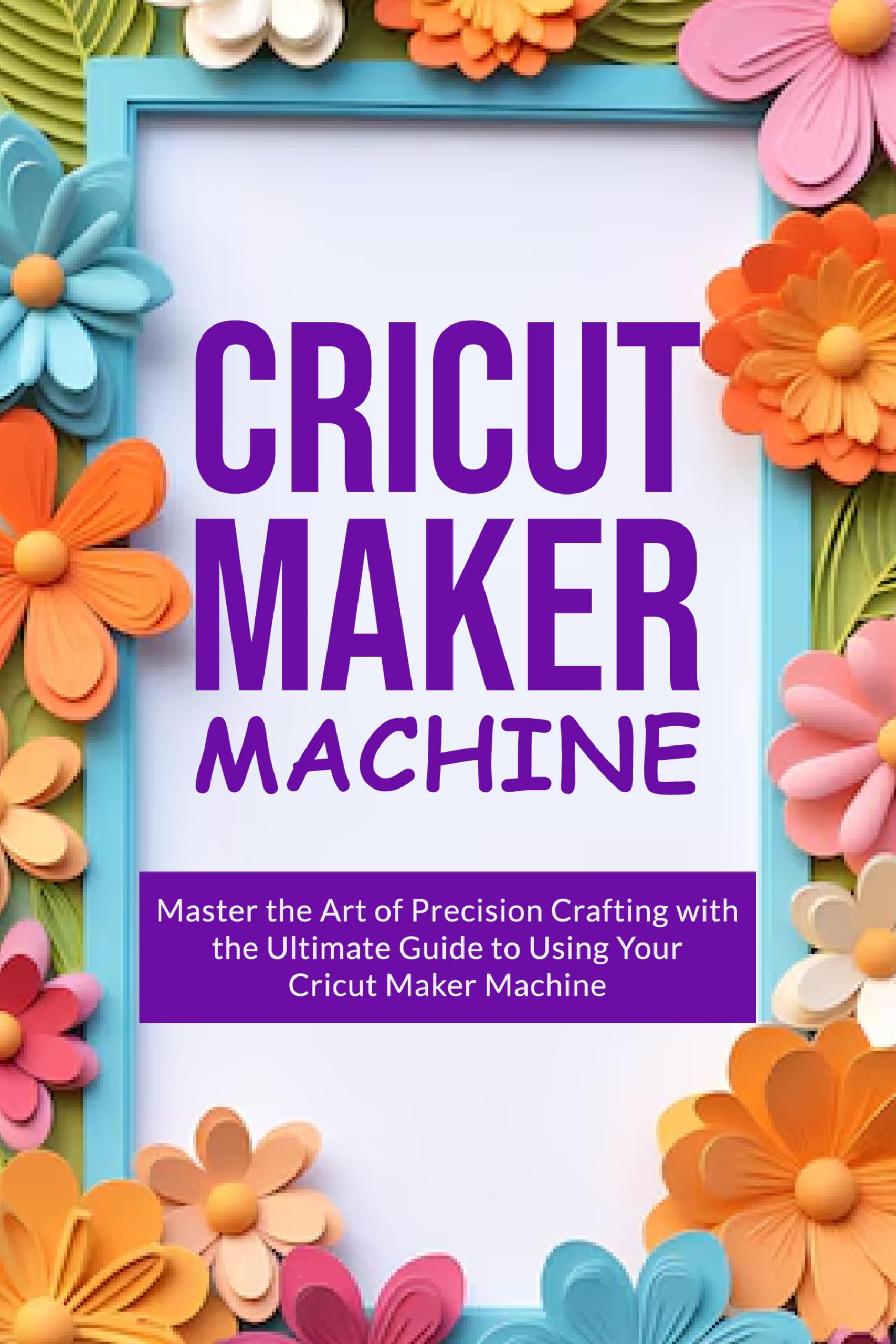 Cricut Maker Machine - Ultimate Guide for Precision Crafting & DIY Projects | Perfect for Home Decor, Scrapbooking & Personalized Gifts