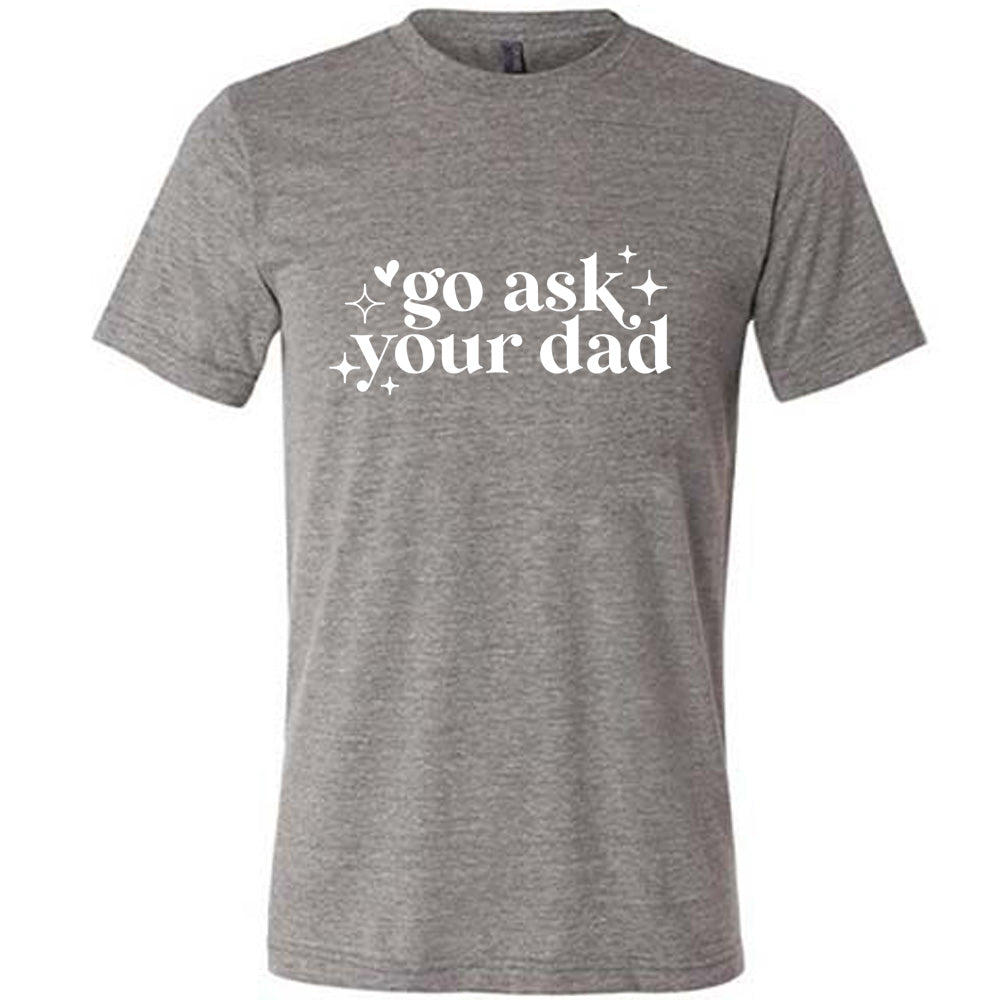Funny Go Ask Your Dad T-Shirt - Unisex Graphic Tee for Men & Women - Perfect for Father's Day, Family Events & Casual Wear