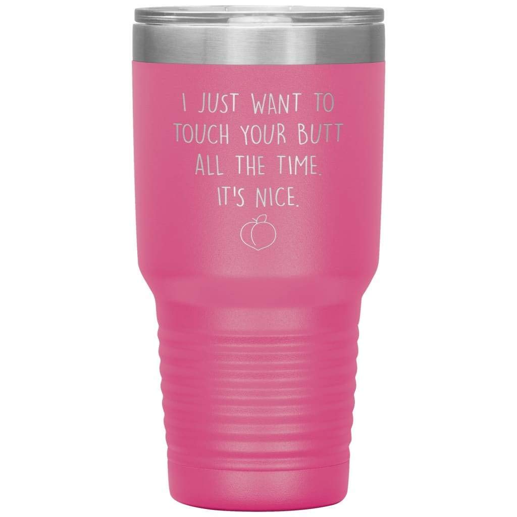 Funny Anniversary Tumbler - Laser Etched 'I Just Want To Touch Your Butt All The Time' 30oz Stainless Steel Cup - Pink - Perfect Couple Gift for Valentine's Day, Anniversary & Romantic Date Nights