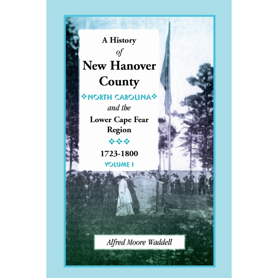 A History of New Hanover County (North Carolina) and the Cape Fear Region 1723-1800 - Historical Book for Genealogy Research & American Colonial History Enthusiasts
