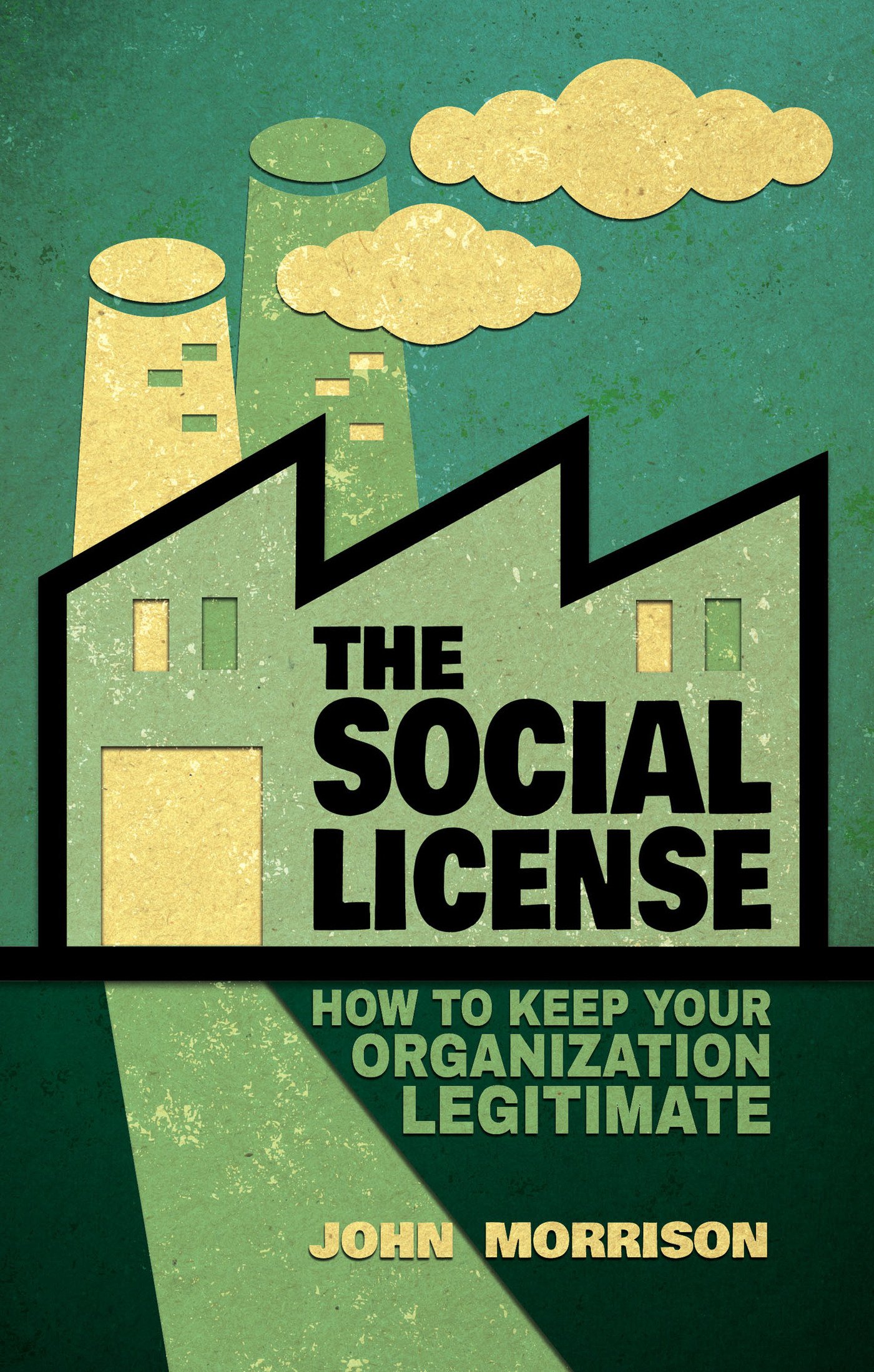 The Social License: How to Maintain Your Organization's Legitimacy & Build Trust in Business, Government, and Community Relations