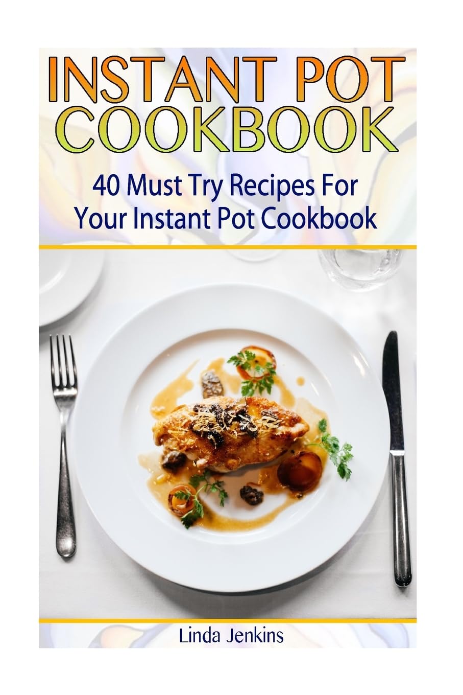 Instant Pot Cookbook: 40 Must-Try Quick & Easy Recipes for Beginners - Perfect for Weeknight Dinners, Meal Prep & Family Cooking