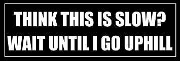 Funny BLACK Think This Is Slow Wait Until I Go Uphill Bumper Sticker - Hilarious Car Decal for Trucks, SUVs & Vehicles - Perfect for Off-Road Adventures & Mountain Driving