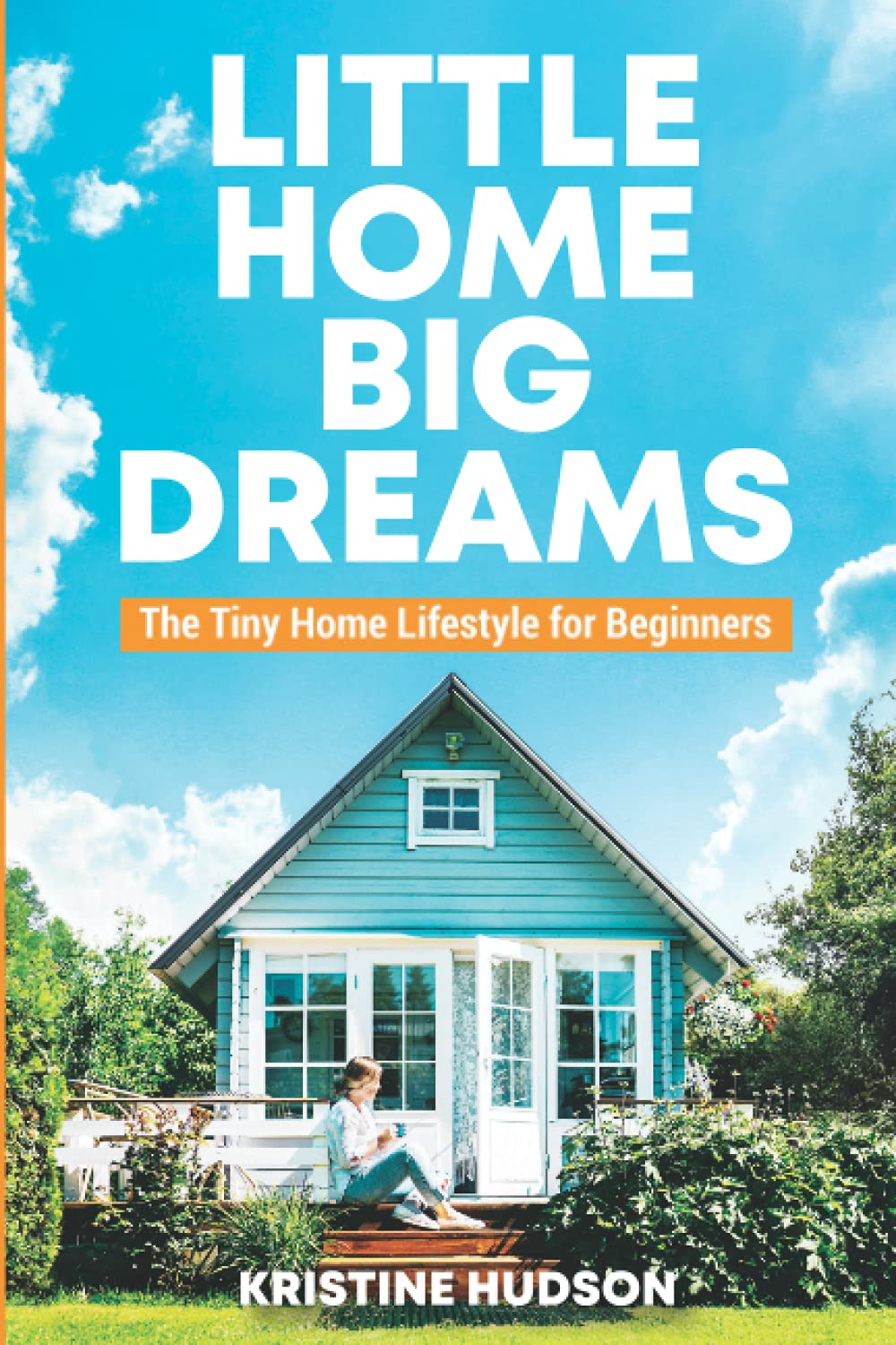 Little Home, Big Dreams: Tiny House Living Guide for Beginners - Van Life, Minimalist Lifestyle & Off-Grid Living | Perfect for Downsizing, RV Travel & Sustainable Living