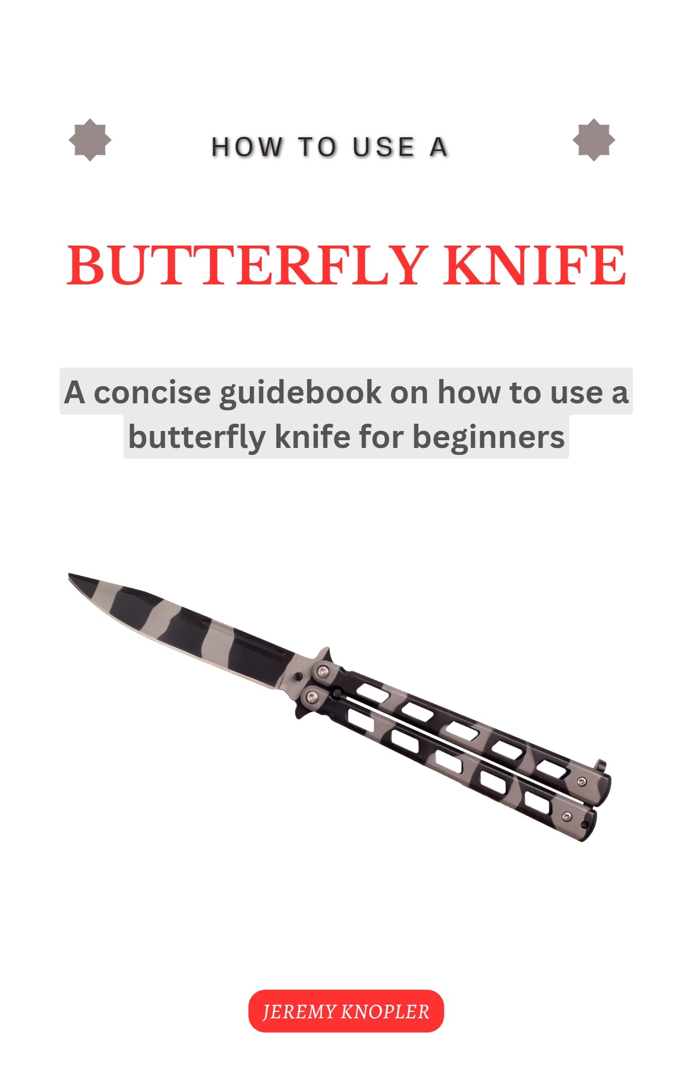 Butterfly Knife Training Guide: Step-by-Step Tricks & Techniques for Beginners | Learn Balisong Basics, Safety Tips & Advanced Moves | Perfect for Martial Arts, Self-Defense & Skill Development