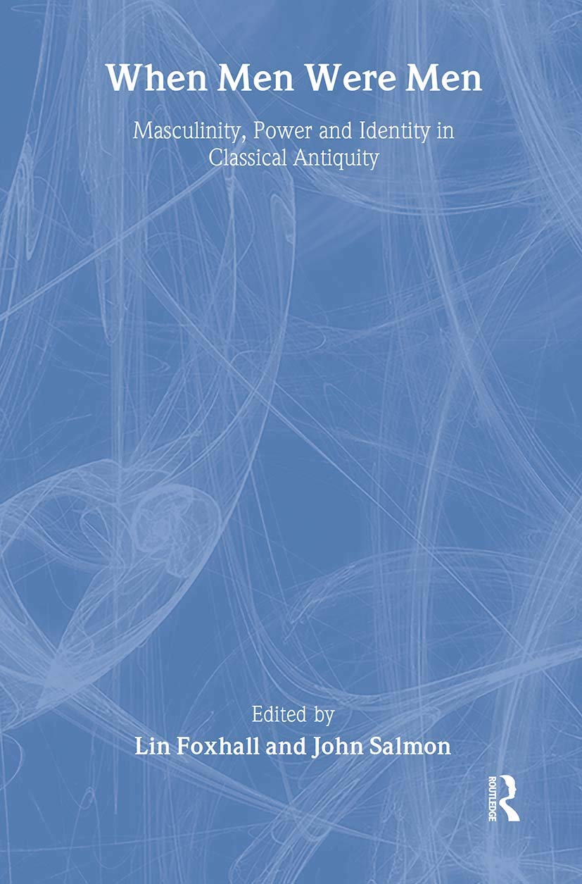 When Men Were Men: Masculinity, Power & Identity in Classical Antiquity - Leicester-Nottingham Studies in Ancient Society | Historical Gender Studies Book for Academic Research & Ancient Civilization Enthusiasts