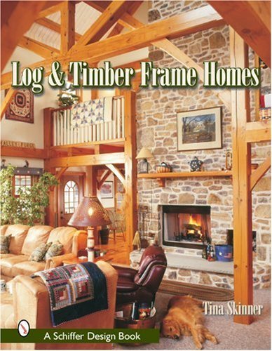 Log & Timber Frame Homes: Design Ideas & Inspiration by Tina Skinner | Schiffer Design Books | Rustic Cabin & Country House Construction