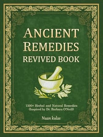 ANCIENT REMEDIES REVIVED BOOK: 1500+ Herbal and Natural Remedies Inspired by Dr. Barbara O'Neill - Home Healing Guide for Holistic Wellness, DIY Herbal Medicine & Natural Health Solutions