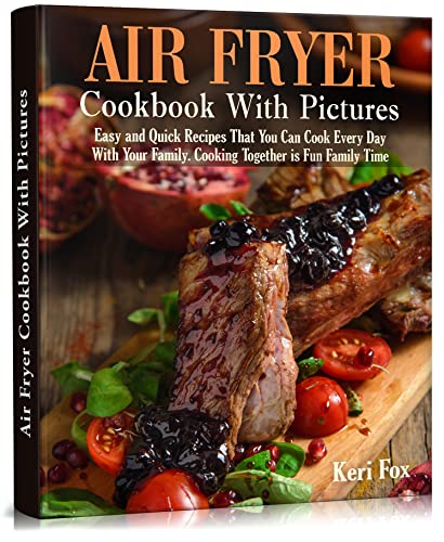 Air Fryer Cookbook With Pictures: Easy & Quick Recipes for Daily Family Meals | Fun Cooking Together for Quality Family Time | Perfect for Weeknight Dinners & Healthy Meal Prep