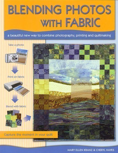Blending Photos with Fabric: Creative Photography, Printing & Quiltmaking Techniques for DIY Home Decor & Personalized Gifts
