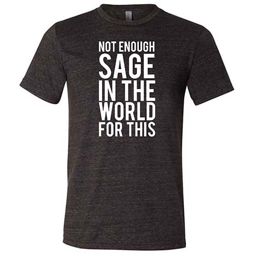 Not Enough Sage In The World Unisex T-Shirt - Funny Graphic Tee for Men & Women - Perfect for Yoga, Meditation & Spiritual Gifts