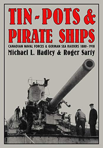 Tin-Pots and Pirate Ships: Canadian Naval Forces vs German Sea Raiders 1880-1918 | Historical Military Book for Naval Warfare Enthusiasts & History Buffs