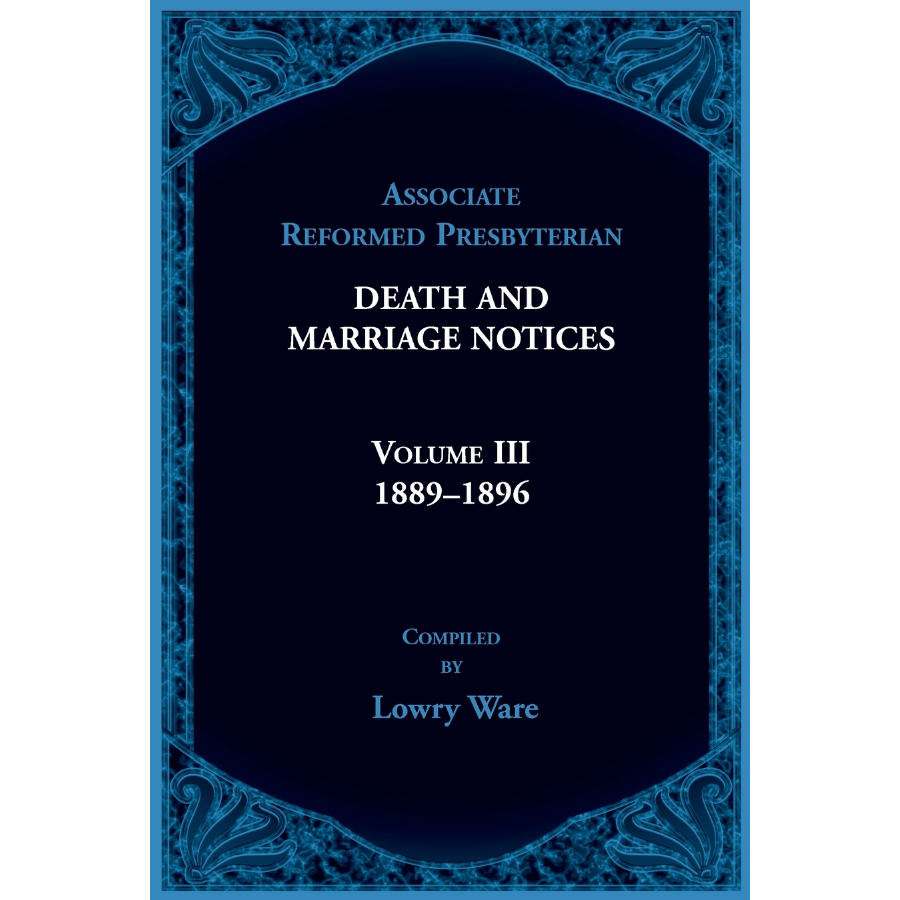 Associate Reformed Presbyterian Death and Marriage Notices Volume III (1889-1896) - Genealogy Records for Family History Research & Historical Documentation