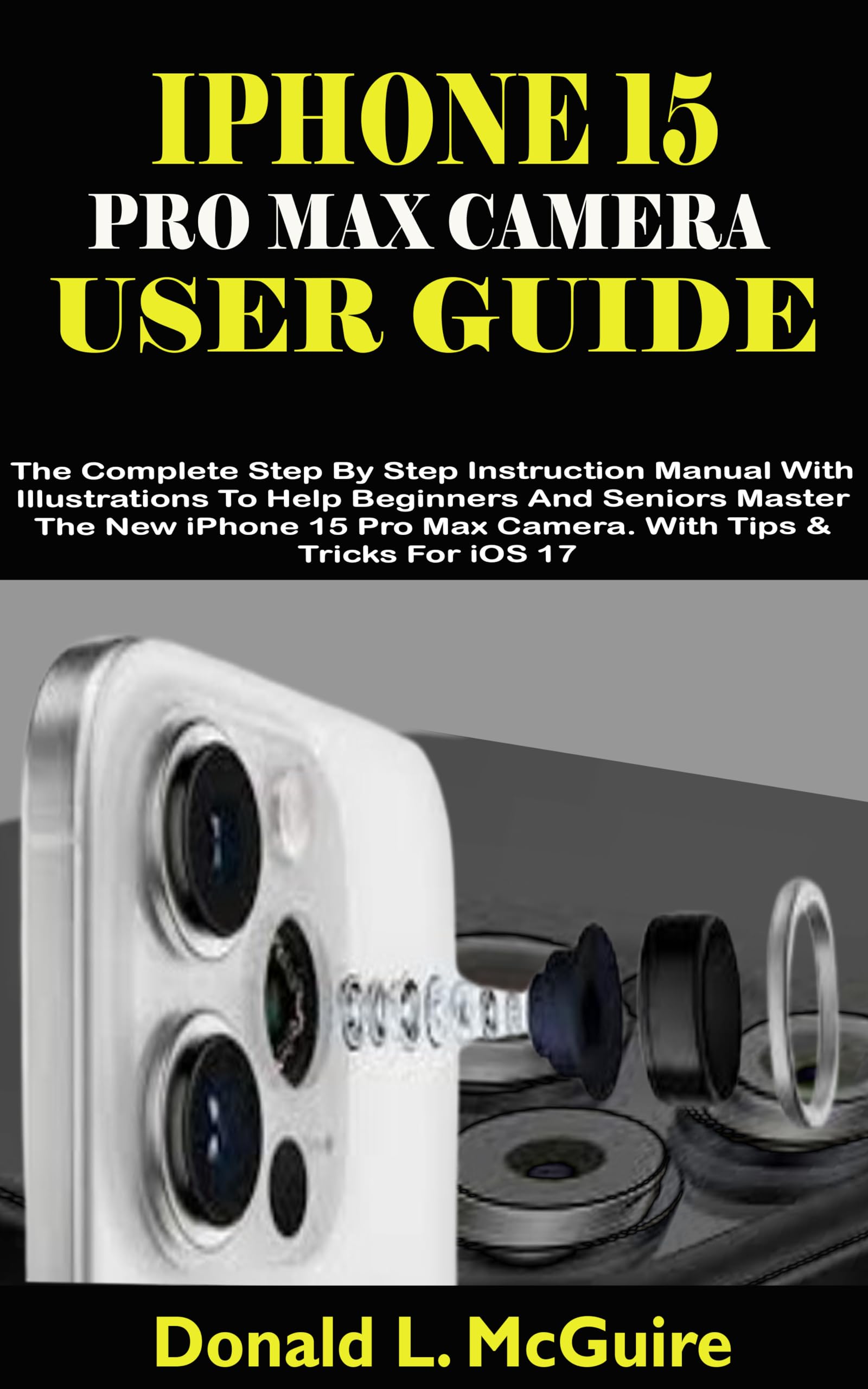 iPhone 15 Pro Max Camera User Guide: Complete Step-by-Step Manual with Illustrations for Beginners & Seniors - Master Photography on iOS 17 with Expert Tips & Tricks | Perfect for Travel, Family Photos & Social Media Content Creation