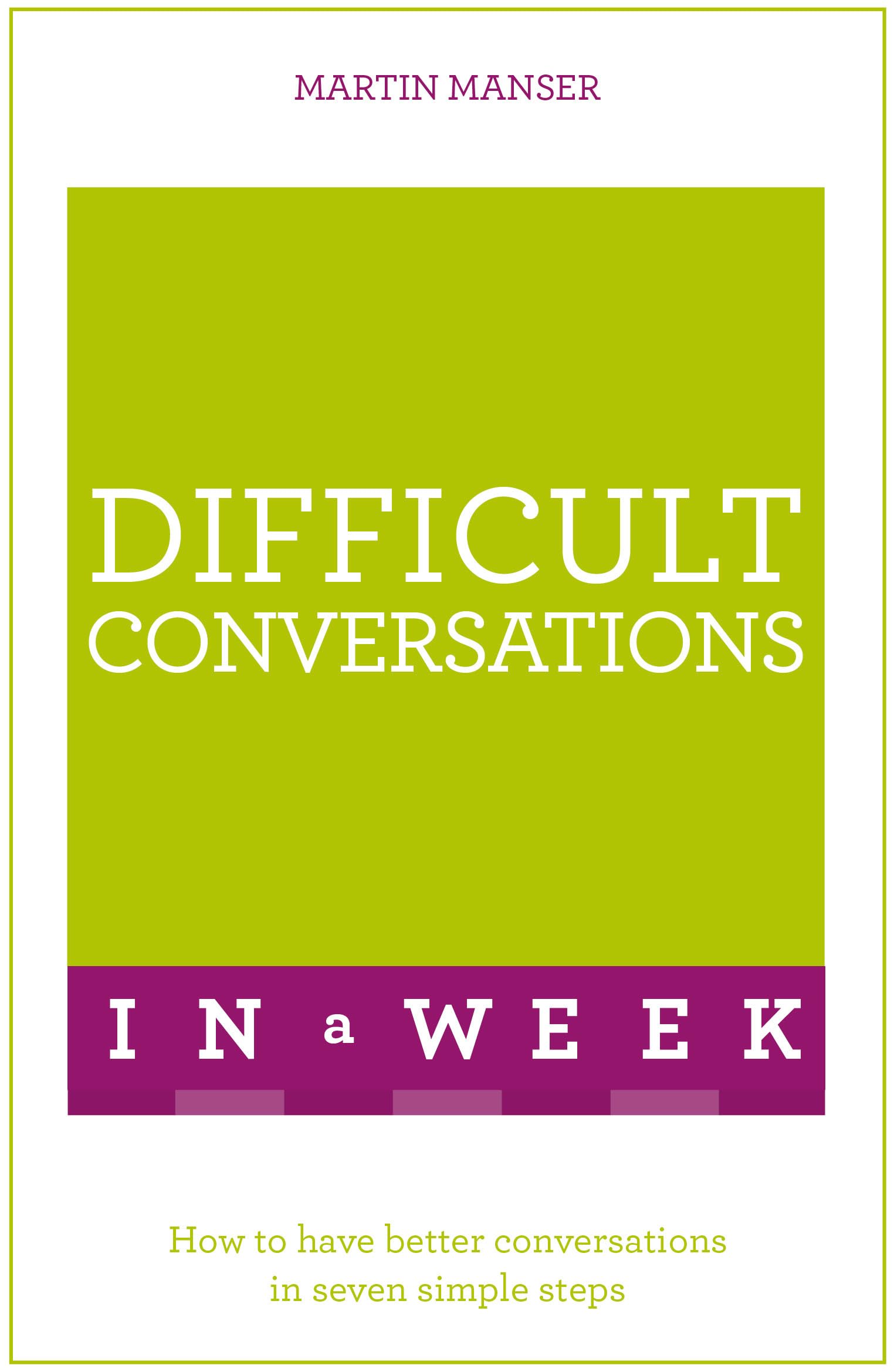 Difficult Conversations in a Week: How to Have Better Conversations in 7 Simple Steps - Improve Communication Skills for Work, Relationships & Personal Growth
