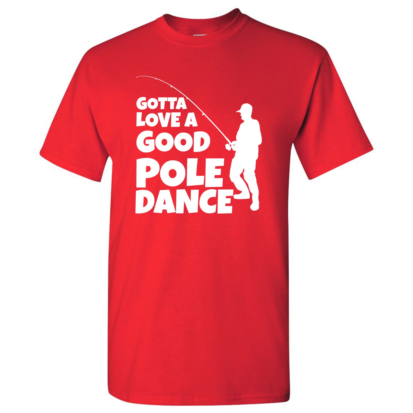 Funny Fishing Graphic T-Shirt - Gotta Love A Good Pole Dance Design for Outdoor Enthusiasts - Perfect for Fishing Trips, Camping & Outdoor Adventures