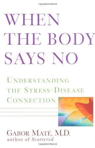 When the Body Says No: Understanding the Stress-Disease Connection - Book on Mind-Body Health & Stress Management for Wellness Seekers