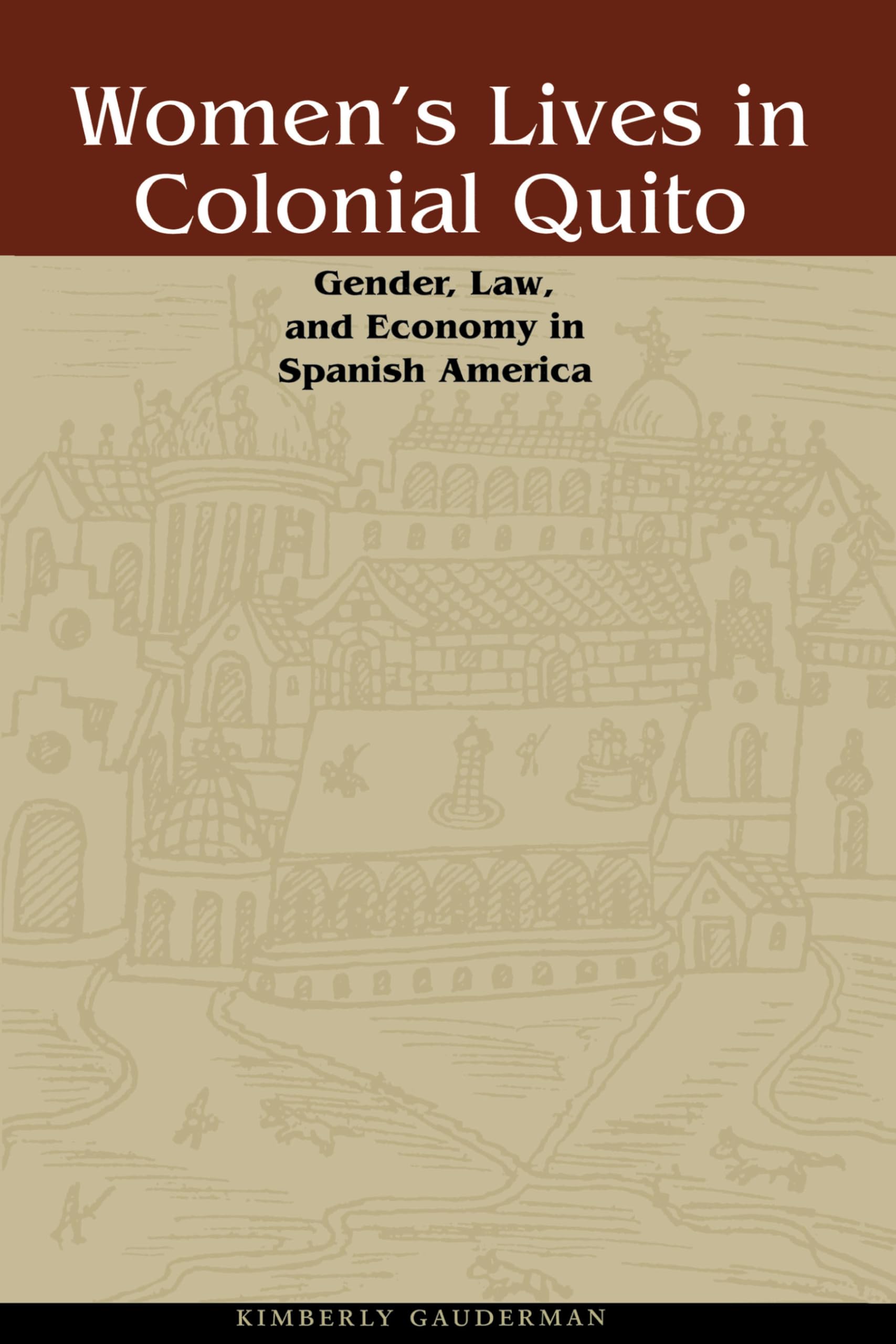 Women's Lives in Colonial Quito: Gender, Law & Economy in Spanish America - Historical Study for Researchers & Latin American Culture Enthusiasts