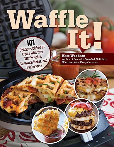 Waffle It!: 101 Delicious Recipes for Waffle Maker, Sandwich Press & Panini Grill - Breakfast, Lunch & Dinner Ideas for Family Meals
