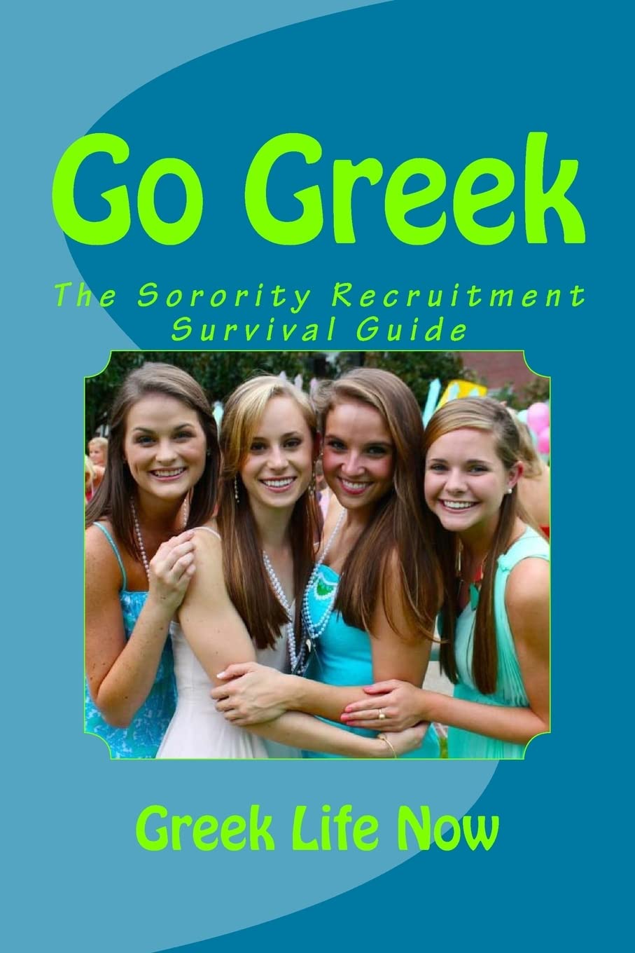 Go Greek: The Ultimate Sorority Recruitment Survival Guide - Tips for Rush Week, Sisterhood & College Life