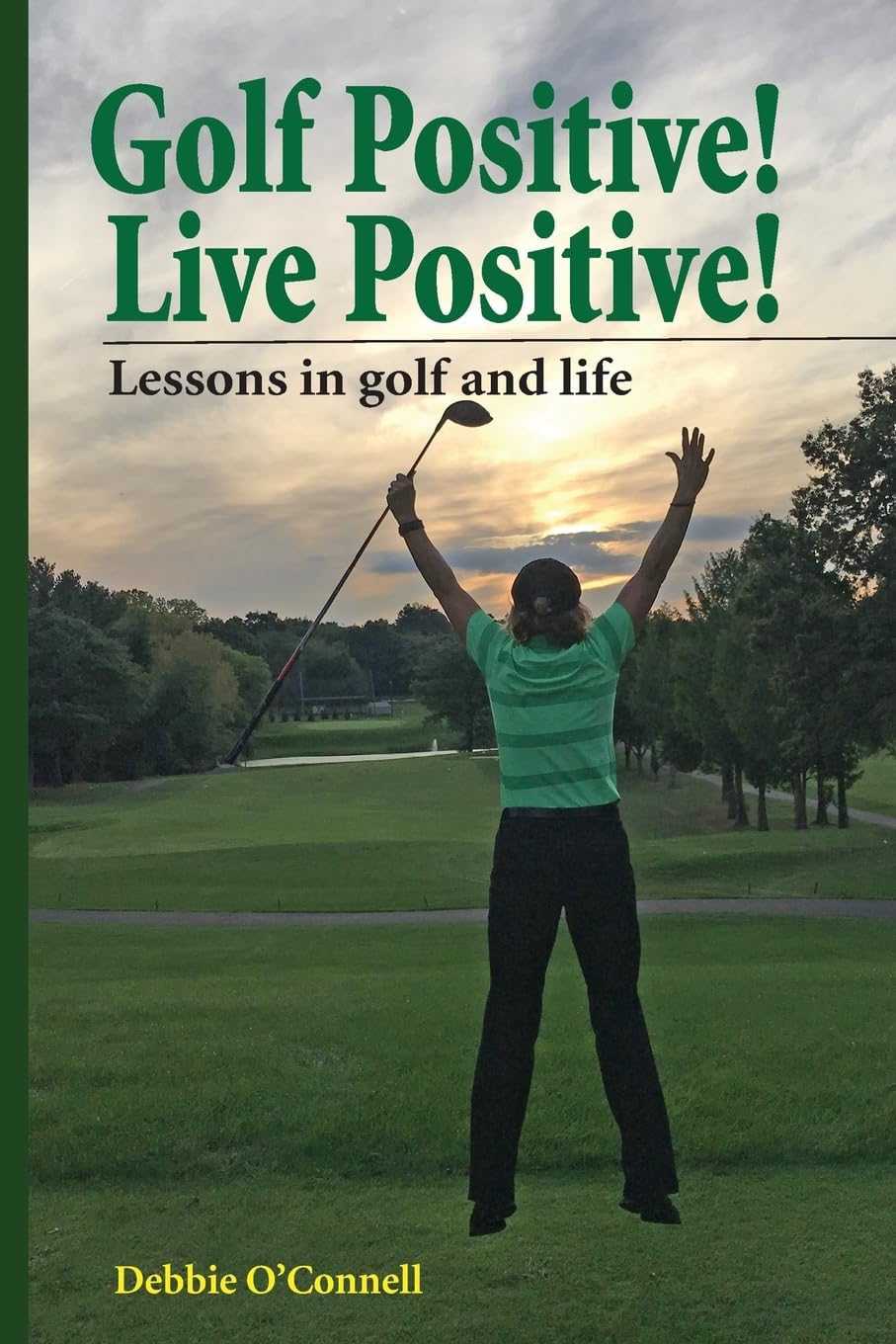 Golf Positive! Live Positive!: Inspirational Lessons for Golf & Life – Improve Your Game & Mindset on and off the Course