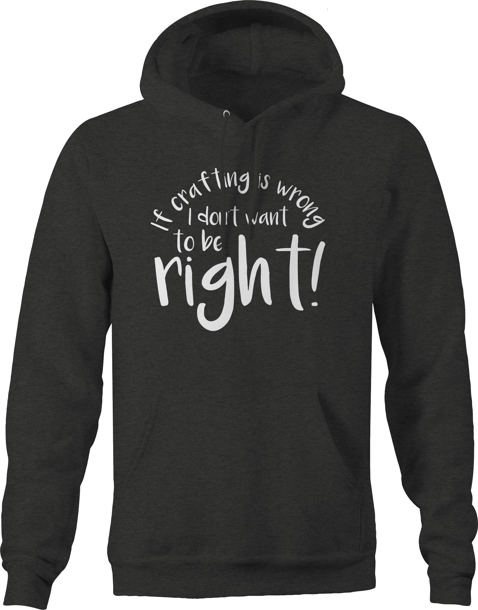 Funny Crafting Hoodie for Men - If Crafting is Wrong I Don’t Want to be Right! Humorous Dark Grey Pullover Sweatshirt - Perfect for DIY Enthusiasts, Art Classes & Creative Workshops
