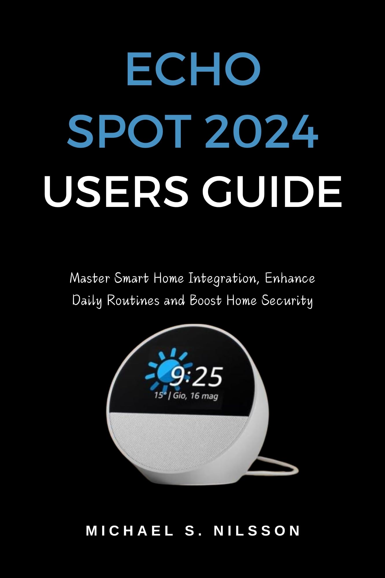 ECHO SPOT 2024 User Manual: Complete Guide for Smart Home Setup, Daily Routine Automation & Security Enhancement | Perfect for Home Automation & Voice Control