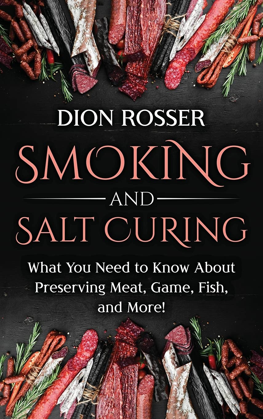 The Ultimate Guide to Smoking and Salt Curing: Preserve Meat, Game, Fish & More | Step-by-Step Techniques for Home Food Preservation | Perfect for Camping, BBQ & Survival Prep