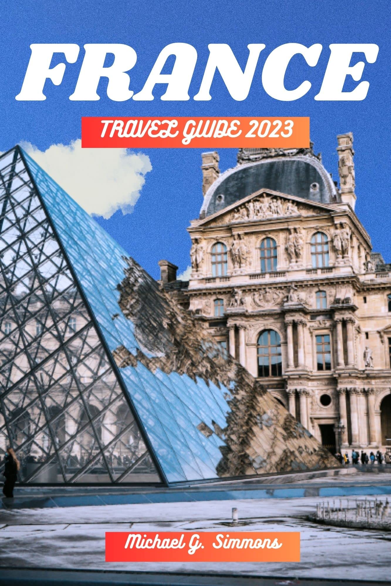 France Travel Guide 2023: Ultimate Guide to Exploring France - Best Attractions, Itineraries & Local Tips | Perfect for Solo Travelers, Couples & Family Vacations