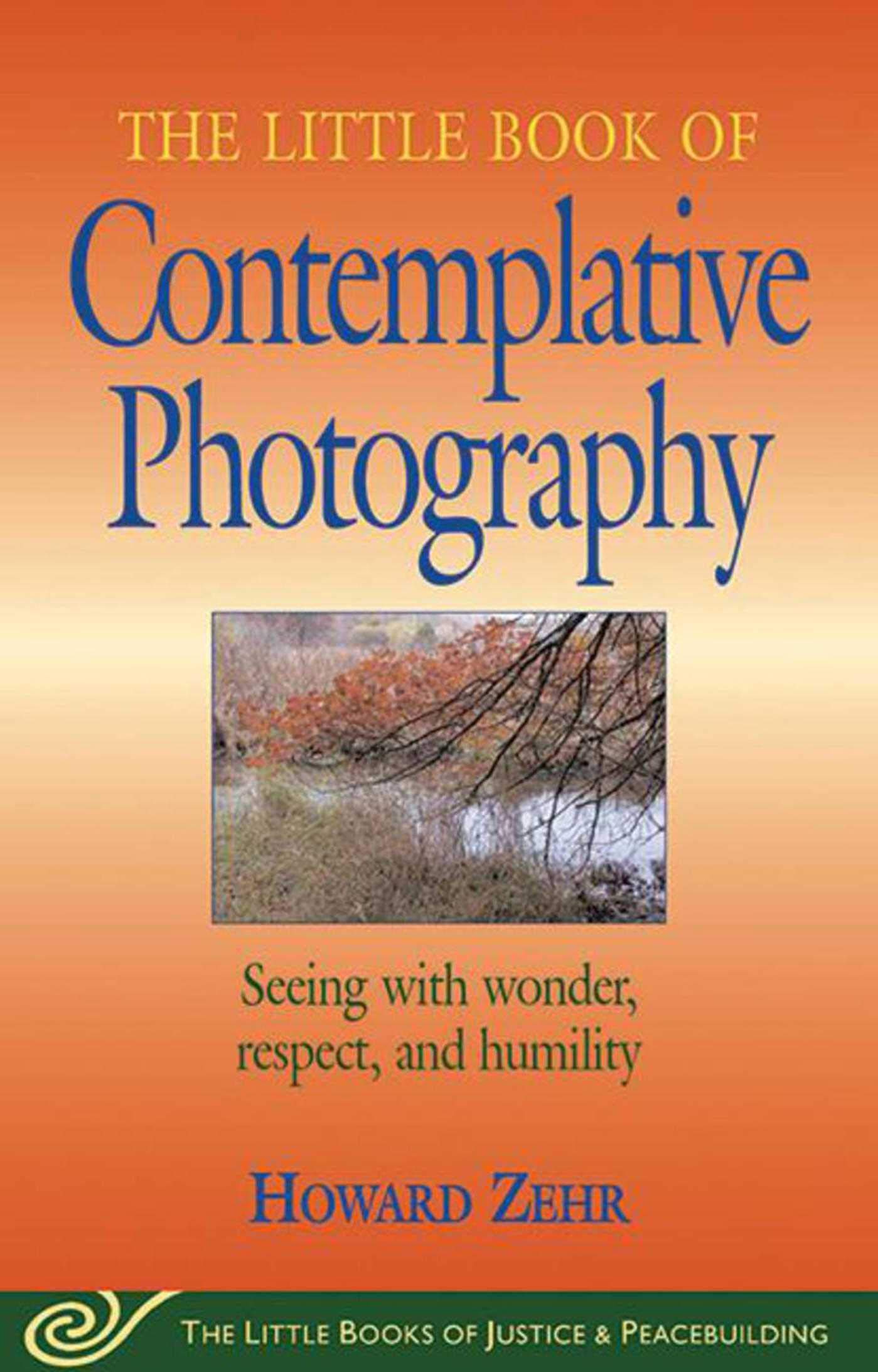 The Little Book of Contemplative Photography: Seeing with Wonder, Respect and Humility - A Guide to Mindful Photography for Peacebuilding & Personal Growth | Perfect for Meditation, Nature Lovers & Spiritual Seekers