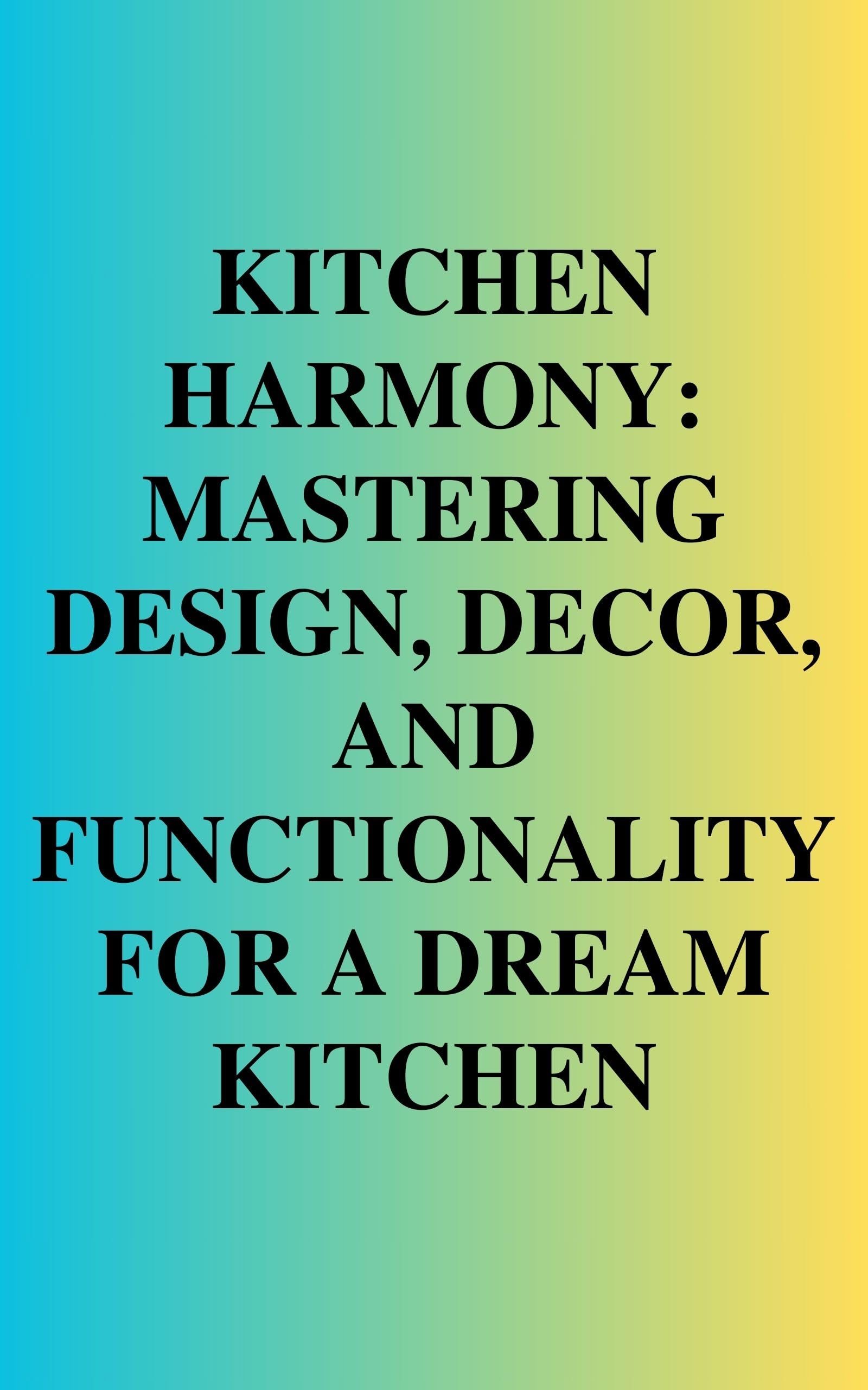Kitchen Harmony: Mastering Design, Decor & Functionality for Your Dream Kitchen | Modern Kitchen Decor Ideas for Cooking, Entertaining & Family Gatherings