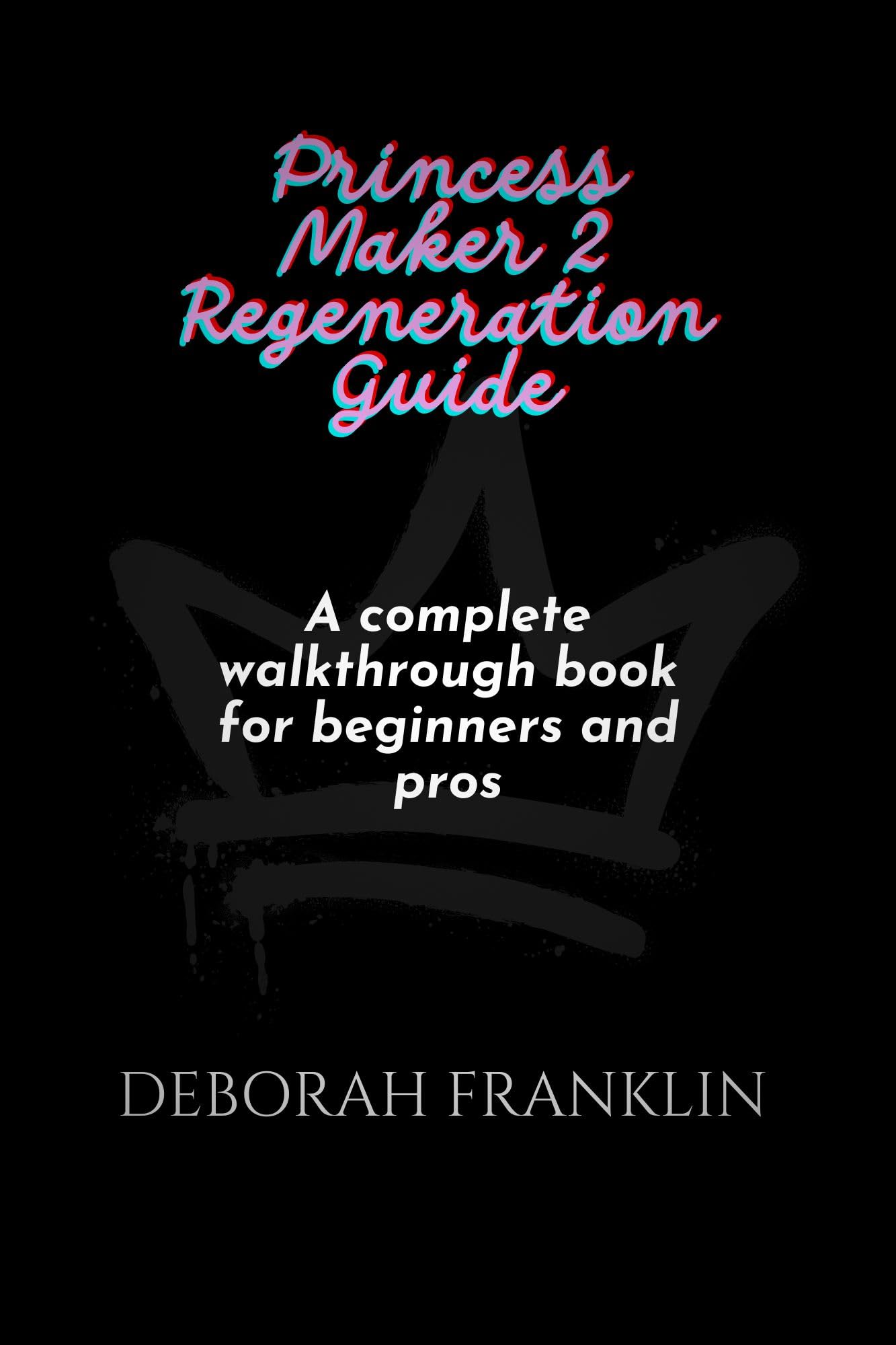 Princess Maker 2 Regeneration Complete Walkthrough Guide Book for Beginners & Advanced Players - Perfect for Game Strategy, Character Development & Storyline Mastery
