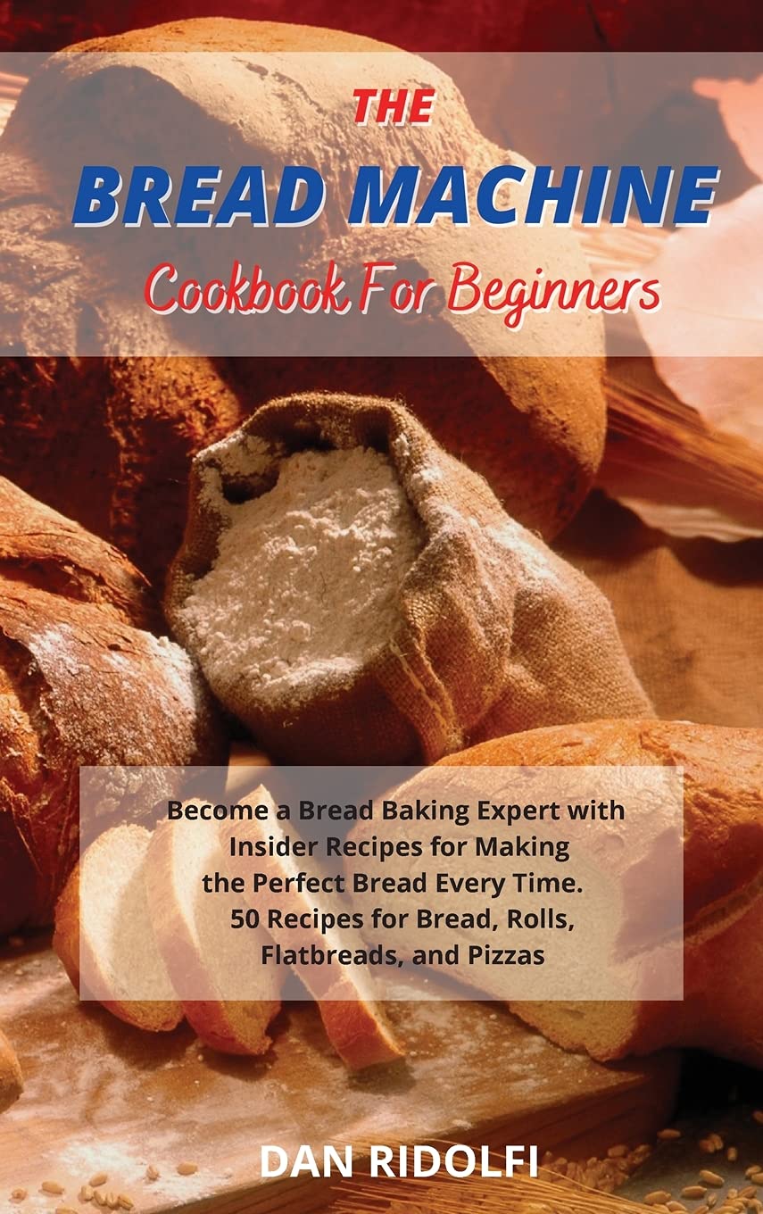 The Bread Machine Cookbook for Beginners: 50 Easy Recipes for Perfect Homemade Bread, Rolls, Flatbreads & Pizzas - Become a Baking Expert with Step-by-Step Instructions (Ideal for Home Bakers & Gift Giving)