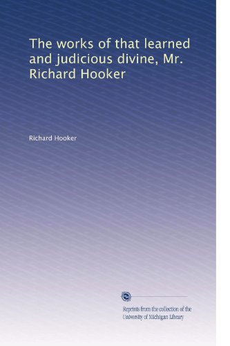 The Complete Works of Richard Hooker - Theological Treatises & Anglican Doctrine for Scholars, Clergy & Religious Studies