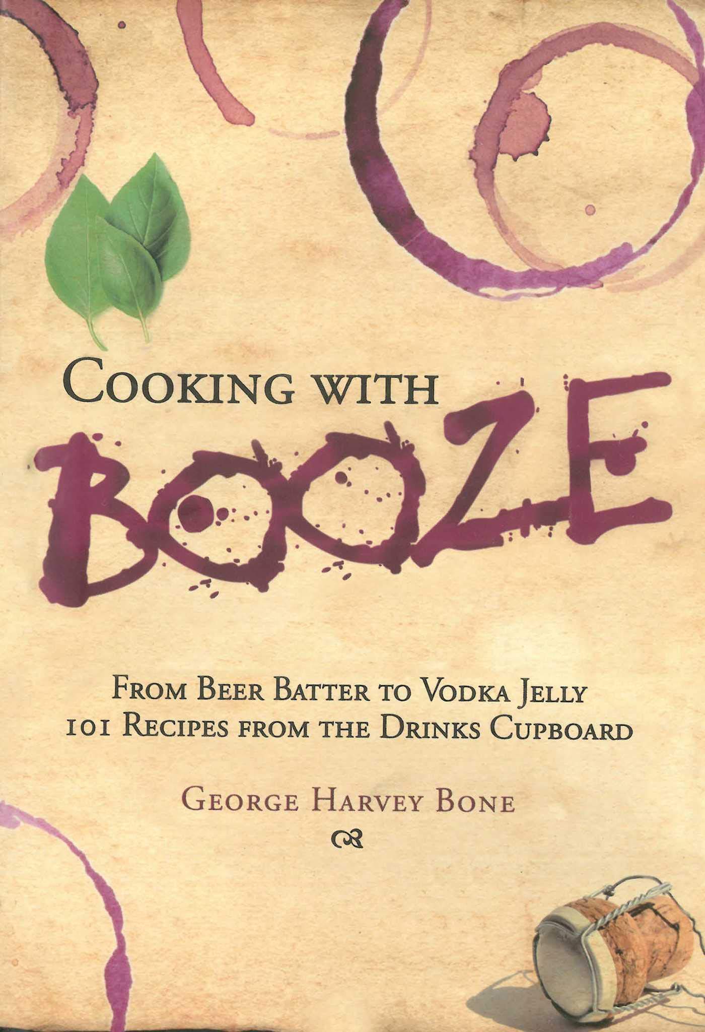 101 Boozy Recipes: From Beer Batter to Vodka Jelly - Easy Cooking with Alcohol for Parties & Special Occasions