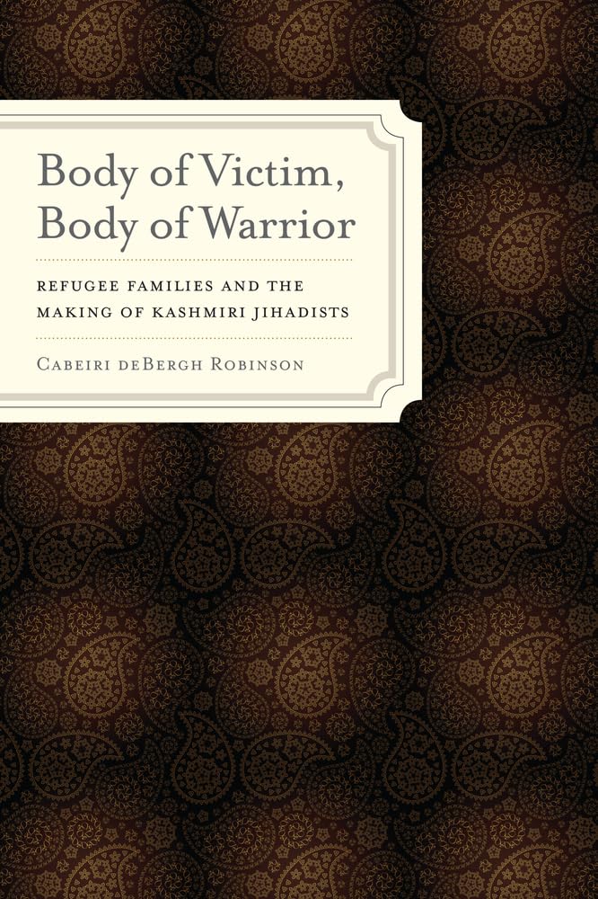 Body of Victim, Body of Warrior: Refugee Families and the Making of Kashmiri Jihadists - South Asia Conflict Studies | Academic Research on Kashmir Crisis | Perfect for Political Science Students & Middle East Scholars