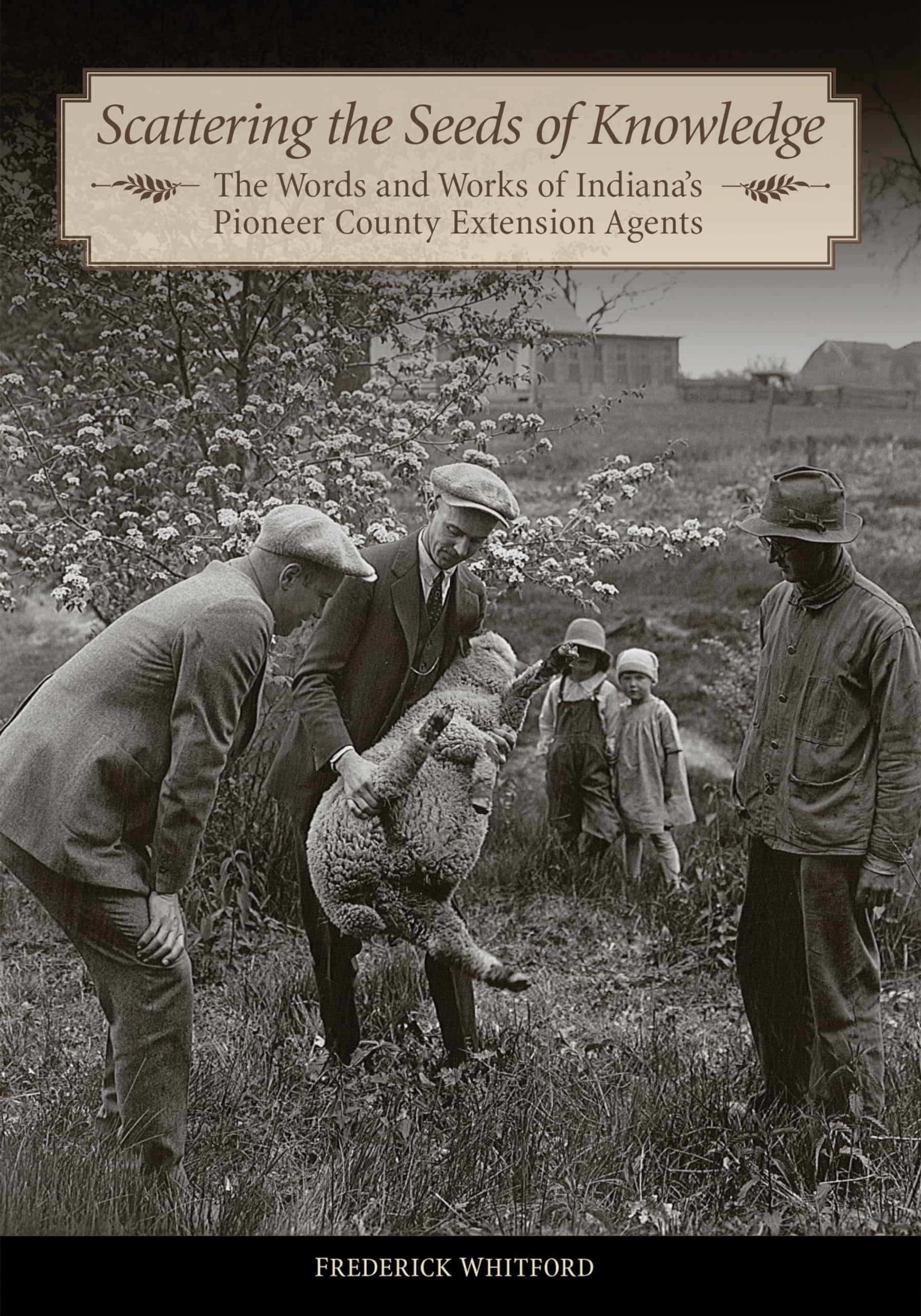 Scattering the Seeds of Knowledge: The Words and Works of Indiana's Pioneer County Extension Agents - Historical Agriculture Book for Farmers, Educators & History Enthusiasts