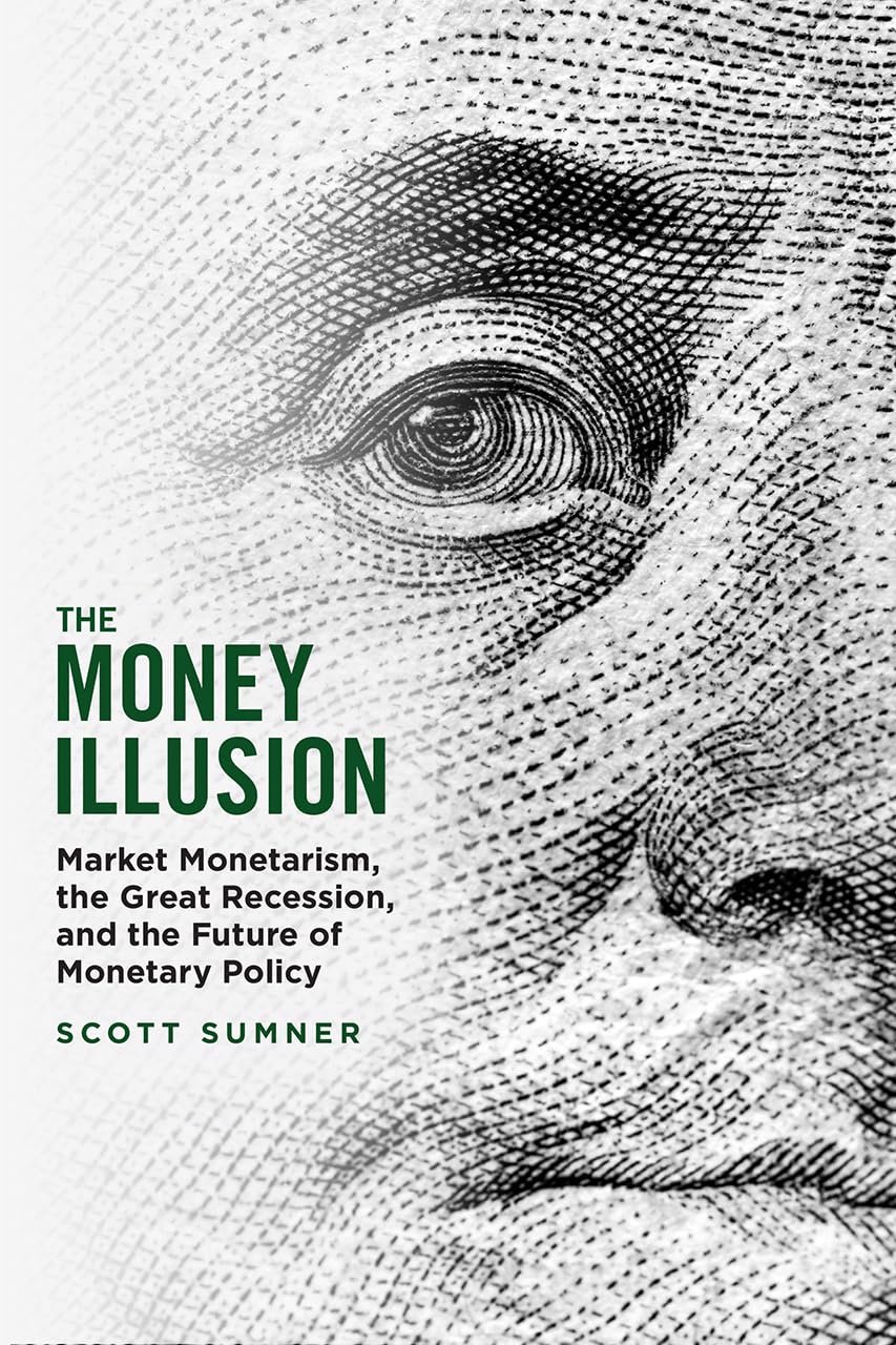 The Money Illusion: Understanding Market Monetarism, the Great Recession & Future Monetary Policy | Economics Book for Investors & Policy Makers