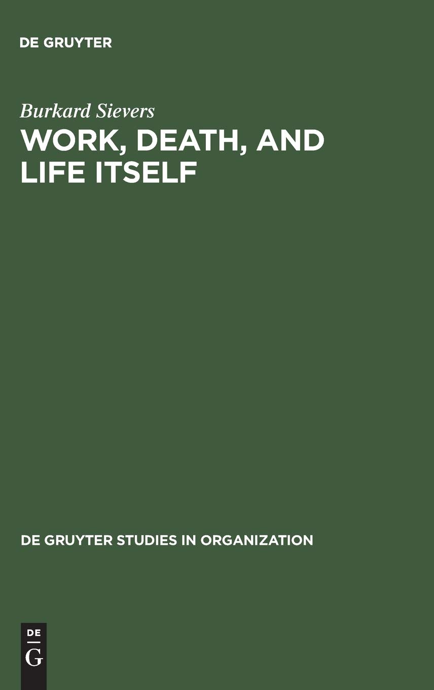 Work, Death, and Life Itself: Essays on Management and Organization - de Gruyter Studies in Organizational Behavior for Academics and Professionals